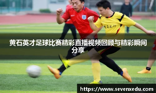 黄石英才足球比赛精彩直播视频回顾与精彩瞬间分享