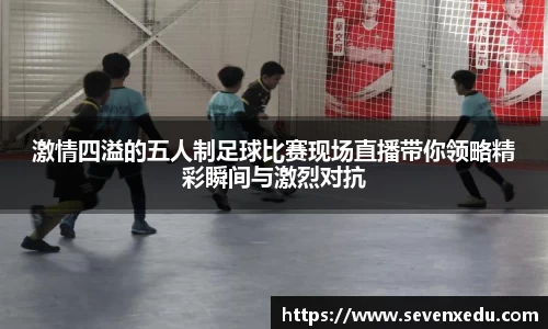 激情四溢的五人制足球比赛现场直播带你领略精彩瞬间与激烈对抗