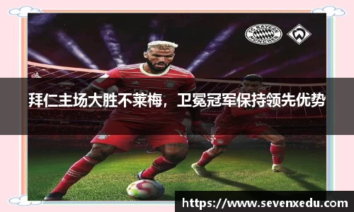 拜仁主场大胜不莱梅，卫冕冠军保持领先优势