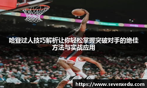 哈登过人技巧解析让你轻松掌握突破对手的绝佳方法与实战应用