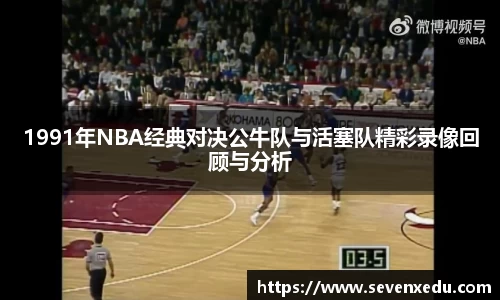 1991年NBA经典对决公牛队与活塞队精彩录像回顾与分析