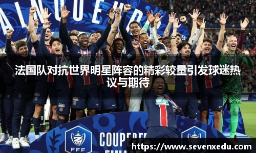 法国队对抗世界明星阵容的精彩较量引发球迷热议与期待